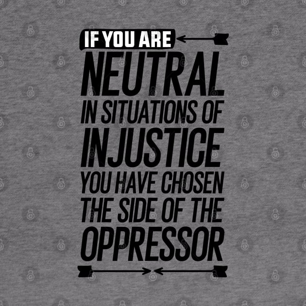 If you are neutral in situations of injustice you have chosen the side of the oppressor by Mr_tee